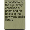 A Handbook of the S.P. Avery Collection of Prints and Art Books in the New York Public Library by New York Public Library
