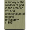 A Survey Of The Wisdom Of God In The Creation V5: Or A Compendium Of Natural Philosophy (1809) door John Wesley