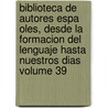 Biblioteca de Autores Espa Oles, Desde La Formacion del Lenguaje Hasta Nuestros Dias Volume 39 by Unknown