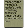 Managing the Moment: A Leader's Guide to Building Executive Presence One Interaction at a Time door Lisa Parker