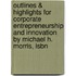 Outlines & Highlights For Corporate Entrepreneurship And Innovation By Michael H. Morris, Isbn