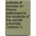 Outlines Of Lectures On History Addressed To The Students Of The Cornell University (Volume 1)