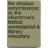 The Christian Remembrancer; Or, the Churchman's Biblical, Ecclesiastical & Literary Miscellany