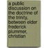 a Public Discussion on the Doctrine of the Trinity, Between Elder Frederick Plummer, Christian