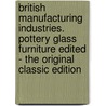 British Manufacturing Industries. Pottery Glass Furniture Edited - The Original Classic Edition door G. Phillips Bevan