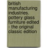 British Manufacturing Industries. Pottery Glass Furniture Edited - The Original Classic Edition door G. Phillips Bevan