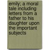 Emily; a Moral Tale Including Letters from a Father to His Daughter Upon the Important Subjects door Henry Kett