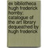 Ex Bibliotheca Hugh Frederick Hornby; Catalogue Of The Art Library Dequeathed By Hugh Frederick