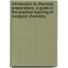 Introduction to Chemical Preparations. a Guide in the Practical Teaching of Inorganic Chemistry door Hugo Erdmann