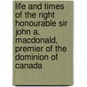Life and Times of the Right Honourable Sir John A. Macdonald, Premier of the Dominion of Canada by Joseph Edmund Collins