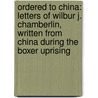 Ordered to China: Letters of Wilbur J. Chamberlin, Written from China During the Boxer Uprising by Wilbur J. Chamberlin