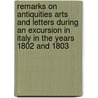 Remarks On Antiquities Arts And Letters During An Excursion In Italy In The Years 1802 And 1803 door . Anonymous