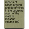 Reports of Cases Argued and Determined in the Supreme Court of the State of Missouri Volume 102 by Missouri. Supreme Court