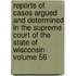 Reports of Cases Argued and Determined in the Supreme Court of the State of Wisconsin Volume 56