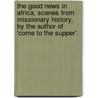 The Good News In Africa, Scenes From Missionary History, By The Author Of 'Come To The Supper'. by Emily Durrant