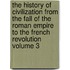 The History of Civilization from the Fall of the Roman Empire to the French Revolution Volume 3
