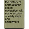 The History of North Atlantic Steam Navigation, with Some Account of Early Ships and Shipowners by Henry Fry