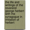 The Life And Writings Of The Reverend George Herbert With The Synagogue In Imitation Of Herbert door Reverend George Herbert
