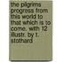 The Pilgrims Progress From This World To That Which Is To Come. With 12 Illustr. By T. Stothard