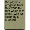 The Pilgrims Progress From This World To That Which Is To Come. With 12 Illustr. By T. Stothard by Bunyan John Bunyan