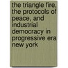 The Triangle Fire, The Protocols Of Peace, And Industrial Democracy In Progressive Era New York door Richard Greenwald