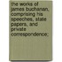 The Works of James Buchanan, Comprising His Speeches, State Papers, and Private Correspondence;