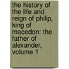 the History of the Life and Reign of Philip, King of Macedon: the Father of Alexander, Volume 1 door Thomas Leland