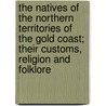 the Natives of the Northern Territories of the Gold Coast; Their Customs, Religion and Folklore door Allan Wolsey Cardinall