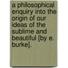 A Philosophical Enquiry Into The Origin Of Our Ideas Of The Sublime And Beautiful [By E. Burke]. door Edmund R. Burke