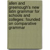 Allen and Greenough's New Latin Grammar for Schools and Colleges: Founded on Comparative Grammar by Joseph Henry Allen