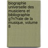 Biographie Universelle Des Musiciens Et Bibliographie G�N�Rale De La Musique, Volume 8 by Fran�Ois-Joseph F�Tis