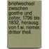 Briefwechsel Zwischen Goethe Und Zelter, 1796 Bis 1832, Herausg. Von F.W. Riemer. Dritter Theil.