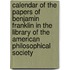 Calendar Of The Papers Of Benjamin Franklin In The Library Of The American Philosophical Society