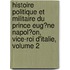 Histoire Politique Et Militaire Du Prince Eug�Ne Napol�On, Vice-Roi D'Italie, Volume 2