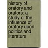 History Of Oratory And Orators; A Study Of The Influence Of Oratory Upon Politics And Literature door Henry Hardwicke