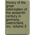 History of the Great Reformation of the Sixteenth Century in Germany, Switzerland, Etc, Volume 3