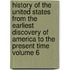 History of the United States from the Earliest Discovery of America to the Present Time Volume 6