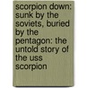 Scorpion Down: Sunk By The Soviets, Buried By The Pentagon: The Untold Story Of The Uss Scorpion by Edward Offley