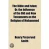 The Bible And Islam; Or, The Influence Of The Old And New Testaments On The Religion Of Mohammed door Henry Preserved Smith