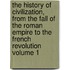 The History of Civilization, from the Fall of the Roman Empire to the French Revolution Volume 1