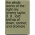 The Whole Works Of The Right Rev. Jeremy Taylor, D. D., Lord Bishop Of Down, Connor, And Dromore