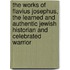 The Works Of Flavius Josephus, The Learned And Authentic Jewish Historian And Celebrated Warrior