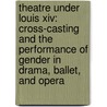 Theatre Under Louis Xiv: Cross-casting And The Performance Of Gender In Drama, Ballet, And Opera door Julia Prest