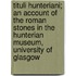 Tituli Hunteriani; An Account of the Roman Stones in the Hunterian Museum, University of Glasgow