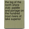 the Log of the North Shore Club: Paddle and Portage on the Hundred Trout Rivers of Lake Superior door Kirkland Barker Alexander