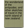 the Wonderland of the Antipodes; and Other Sketches of Travel in the North Island of New Zealand door J. Ernest Tinne