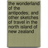 the Wonderland of the Antipodes; and Other Sketches of Travel in the North Island of New Zealand by J. Ernest Tinne