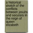 A Historical Sketch Of The Conflicts Between Jesuits And Seculars In The Reign Of Queen Elizabeth