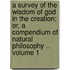 A Survey of the Wisdom of God in the Creation; Or, a Compendium of Natural Philosophy .. Volume 1