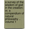 A Survey of the Wisdom of God in the Creation; Or, a Compendium of Natural Philosophy .. Volume 1 by L 1730 Dutens